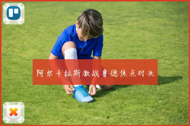 阿尔卡拉斯激战鲁德焦点对决