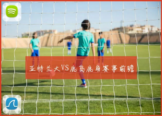 亚特兰大VS鹿岛鹿角赛事前瞻