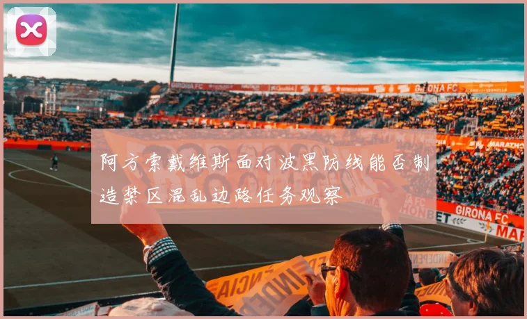 阿方索戴维斯面对波黑防线能否制造禁区混乱边路任务观察