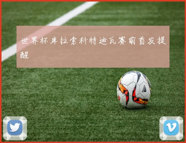 世界杯库拉索科特迪瓦赛前首发提醒