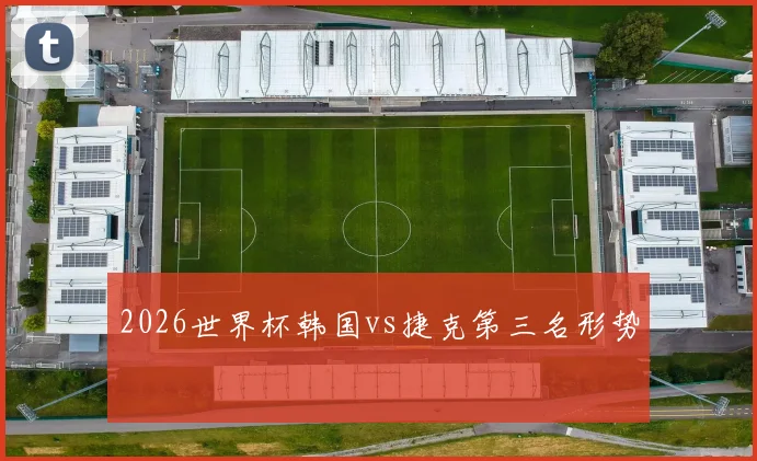 2026世界杯韩国vs捷克第三名形势