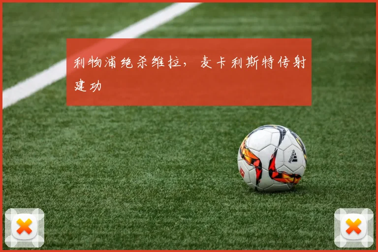 利物浦绝杀维拉，麦卡利斯特传射建功