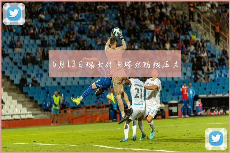 6月13日瑞士对卡塔尔防线压力