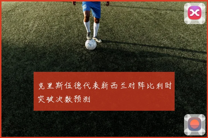 克里斯伍德代表新西兰对阵比利时突破次数预测