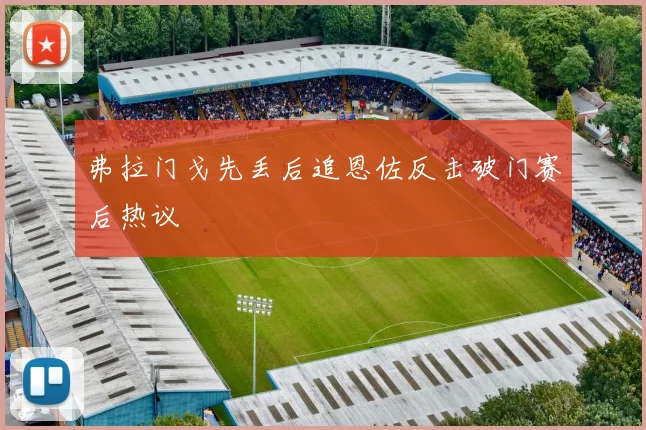 弗拉门戈先丢后追恩佐反击破门赛后热议